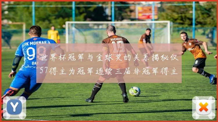 世界杯冠军与金球奖的关系揭秘仅57得主为冠军连续三届非冠军得主分析